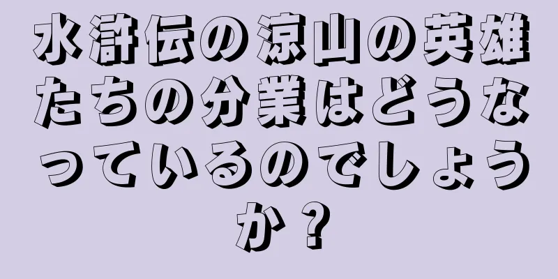 水滸伝の涼山の英雄たちの分業はどうなっているのでしょうか？