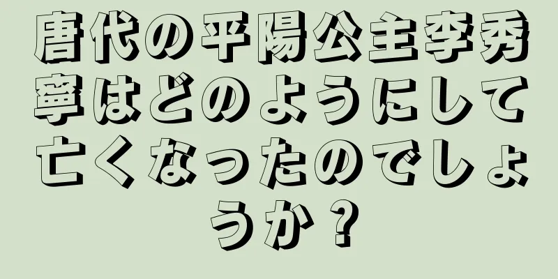 唐代の平陽公主李秀寧はどのようにして亡くなったのでしょうか？