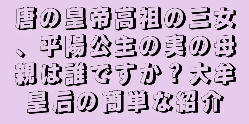 唐の皇帝高祖の三女、平陽公主の実の母親は誰ですか？大牟皇后の簡単な紹介