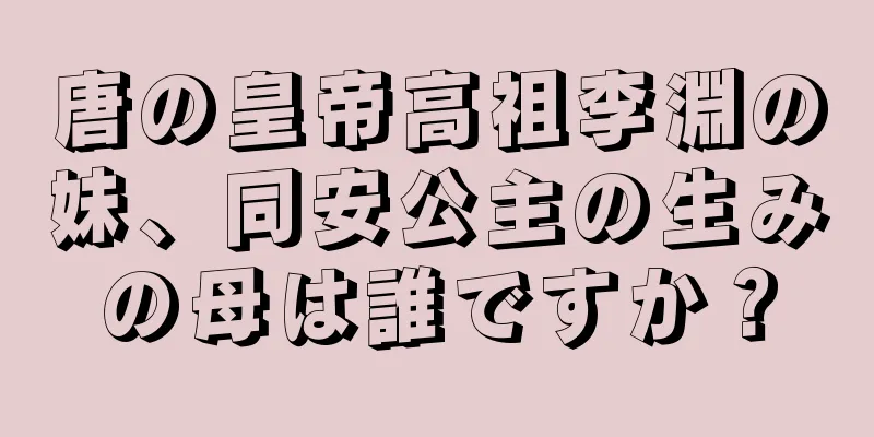 唐の皇帝高祖李淵の妹、同安公主の生みの母は誰ですか？