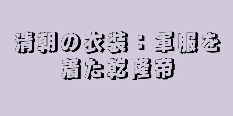 清朝の衣装：軍服を着た乾隆帝