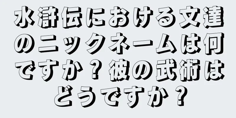 水滸伝における文達のニックネームは何ですか？彼の武術はどうですか？
