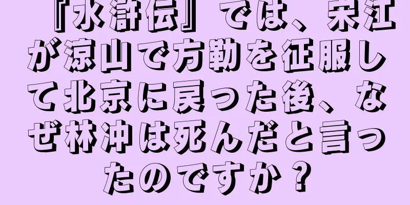 『水滸伝』では、宋江が涼山で方勒を征服して北京に戻った後、なぜ林冲は死んだと言ったのですか？