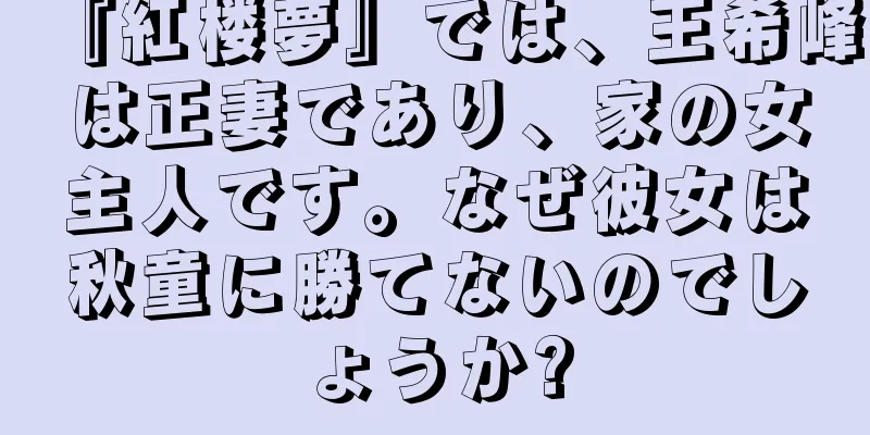 『紅楼夢』では、王希峰は正妻であり、家の女主人です。なぜ彼女は秋童に勝てないのでしょうか?