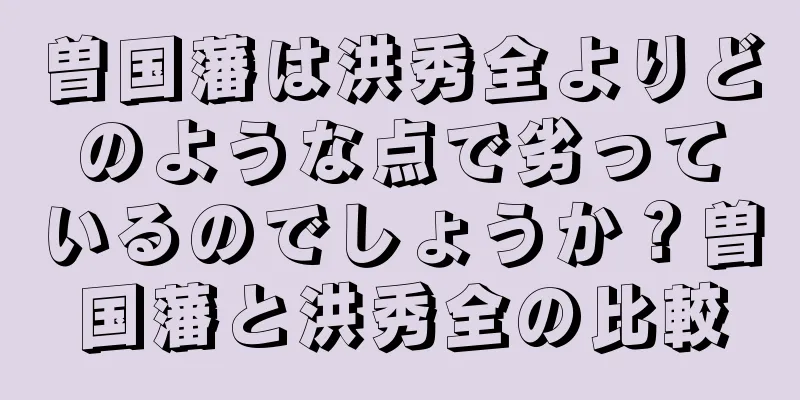 曽国藩は洪秀全よりどのような点で劣っているのでしょうか？曽国藩と洪秀全の比較