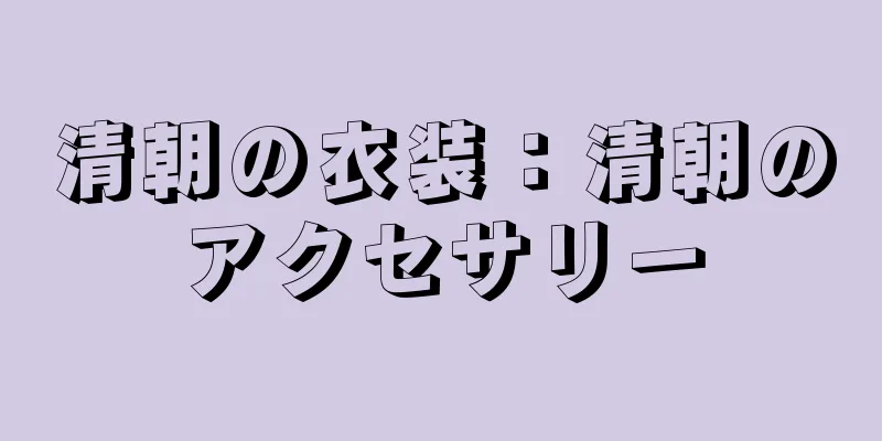 清朝の衣装：清朝のアクセサリー