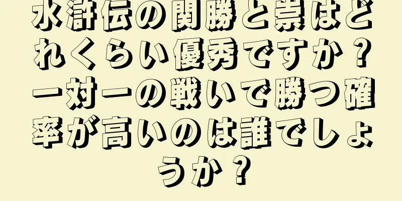 水滸伝の関勝と崇はどれくらい優秀ですか？一対一の戦いで勝つ確率が高いのは誰でしょうか？