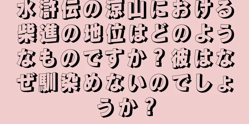 水滸伝の涼山における柴進の地位はどのようなものですか？彼はなぜ馴染めないのでしょうか？