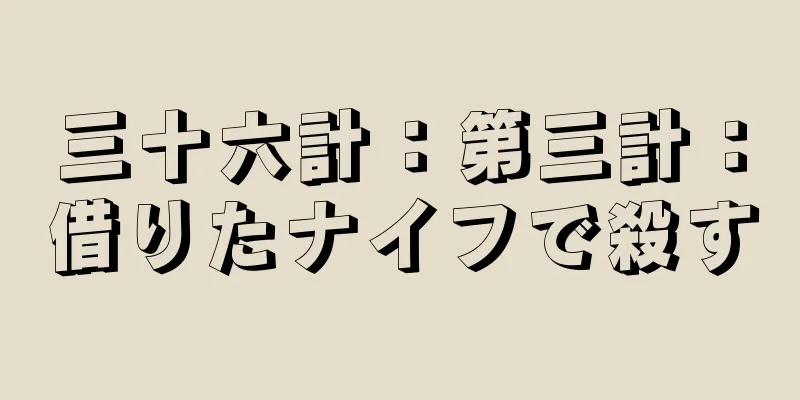 三十六計：第三計：借りたナイフで殺す