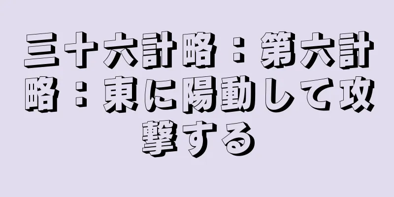 三十六計略：第六計略：東に陽動して攻撃する