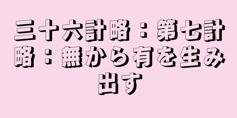 三十六計略：第七計略：無から有を生み出す