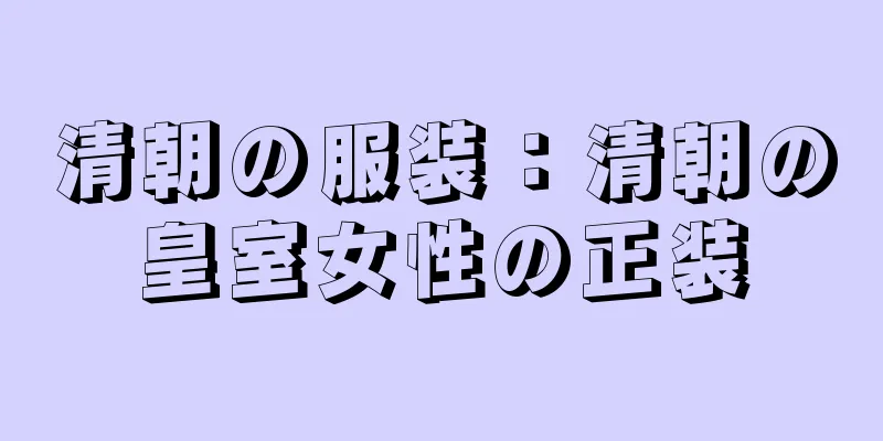 清朝の服装：清朝の皇室女性の正装