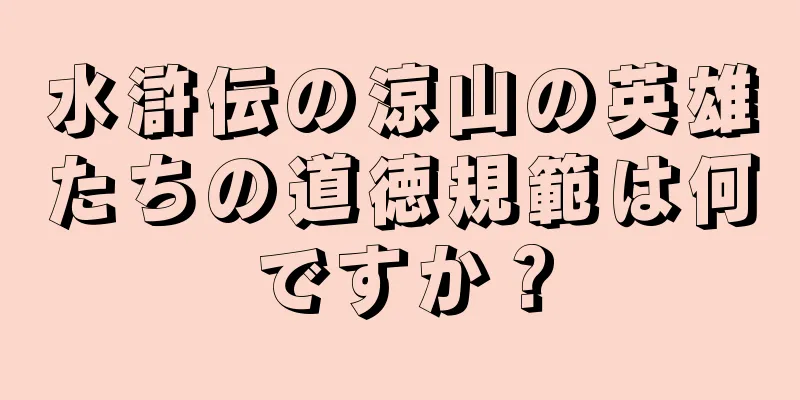 水滸伝の涼山の英雄たちの道徳規範は何ですか？
