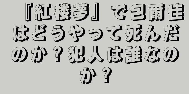 『紅楼夢』で包爾佳はどうやって死んだのか？犯人は誰なのか？