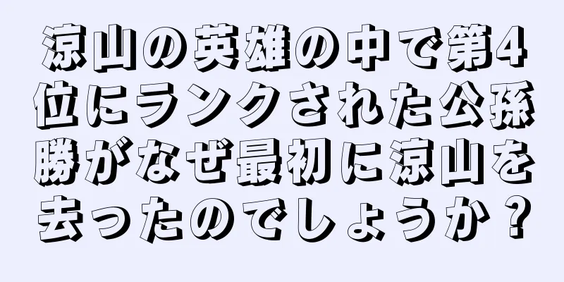 涼山の英雄の中で第4位にランクされた公孫勝がなぜ最初に涼山を去ったのでしょうか？