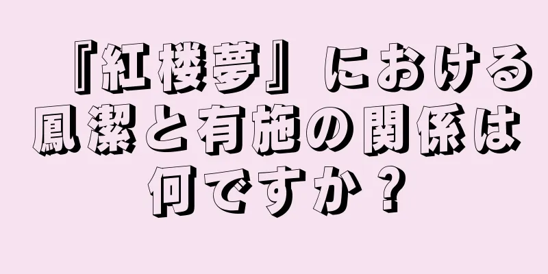 『紅楼夢』における鳳潔と有施の関係は何ですか？