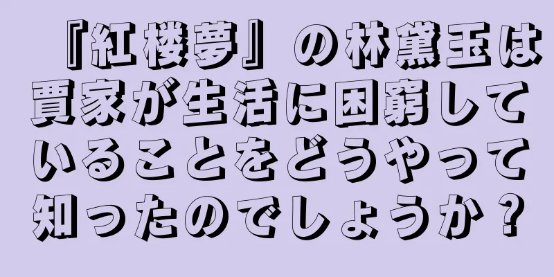 『紅楼夢』の林黛玉は賈家が生活に困窮していることをどうやって知ったのでしょうか？