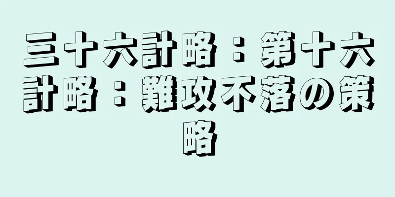 三十六計略：第十六計略：難攻不落の策略