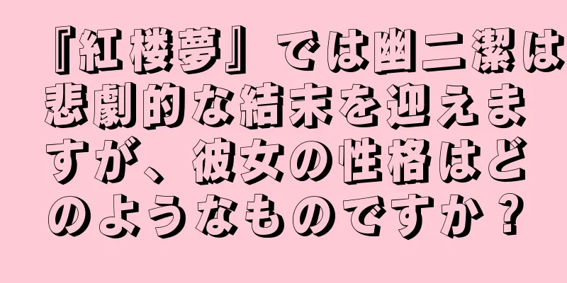 『紅楼夢』では幽二潔は悲劇的な結末を迎えますが、彼女の性格はどのようなものですか？