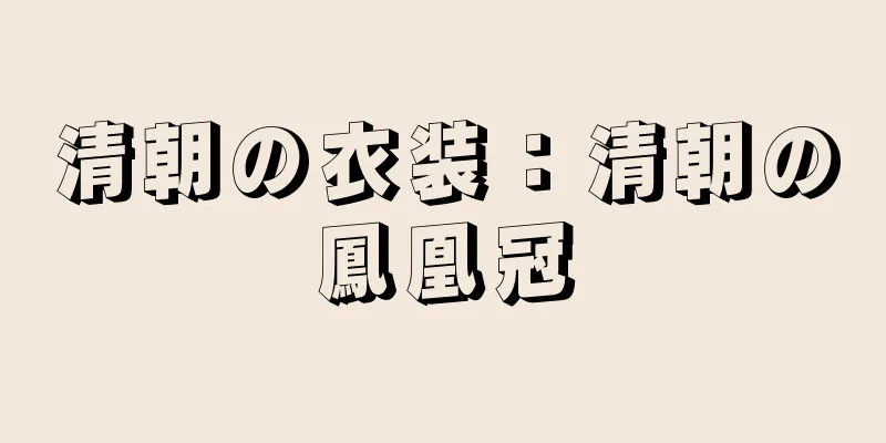 清朝の衣装：清朝の鳳凰冠