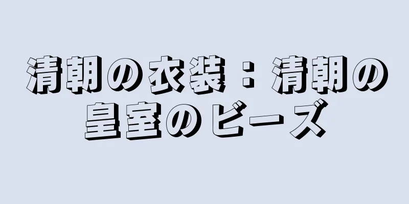 清朝の衣装：清朝の皇室のビーズ
