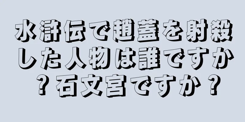 水滸伝で趙蓋を射殺した人物は誰ですか？石文宮ですか？
