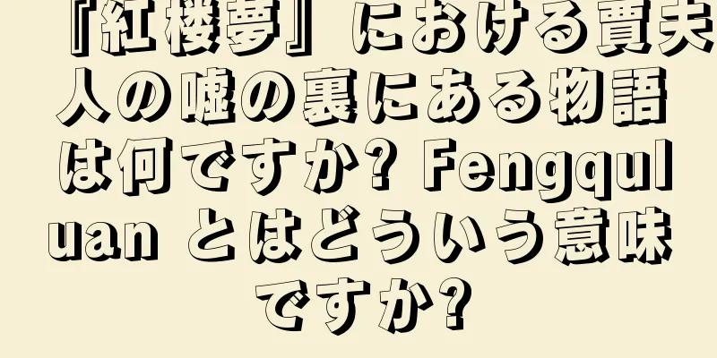 『紅楼夢』における賈夫人の嘘の裏にある物語は何ですか? Fengquluan とはどういう意味ですか?