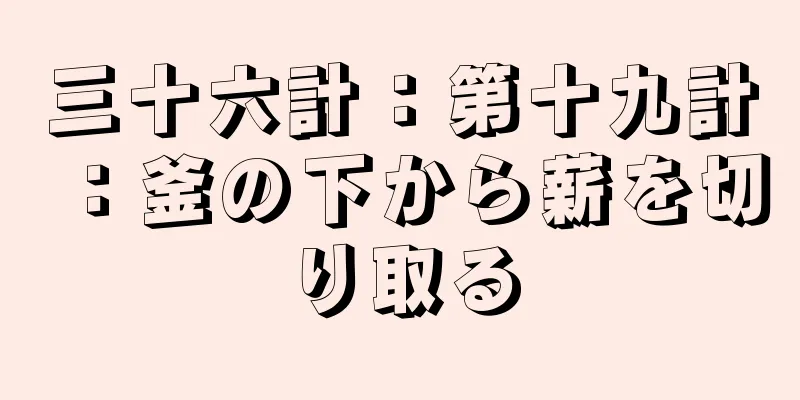 三十六計：第十九計：釜の下から薪を切り取る