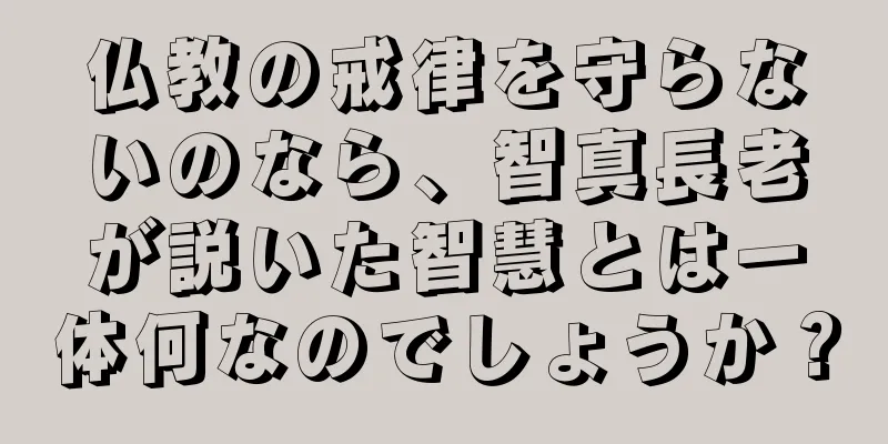 仏教の戒律を守らないのなら、智真長老が説いた智慧とは一体何なのでしょうか？