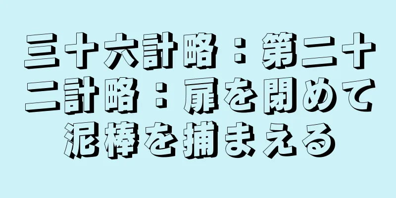 三十六計略：第二十二計略：扉を閉めて泥棒を捕まえる