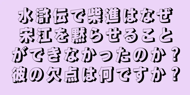 水滸伝で柴進はなぜ宋江を黙らせることができなかったのか？彼の欠点は何ですか？