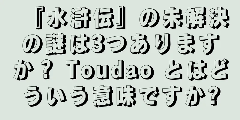 『水滸伝』の未解決の謎は3つありますか？ Toudao とはどういう意味ですか?