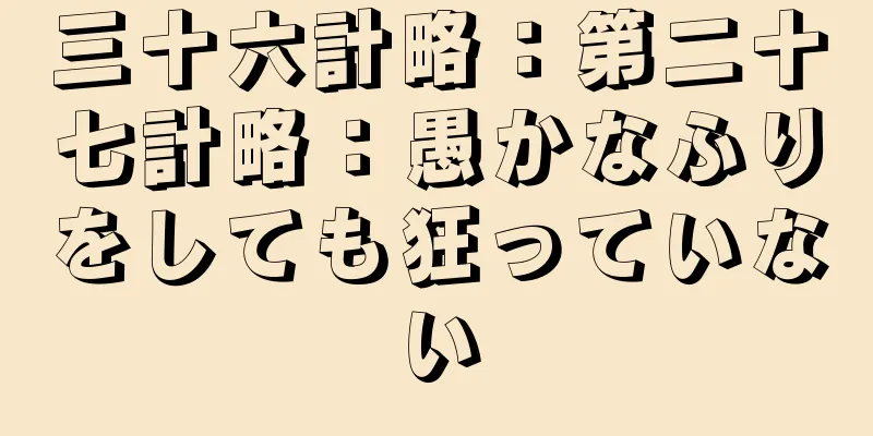 三十六計略：第二十七計略：愚かなふりをしても狂っていない