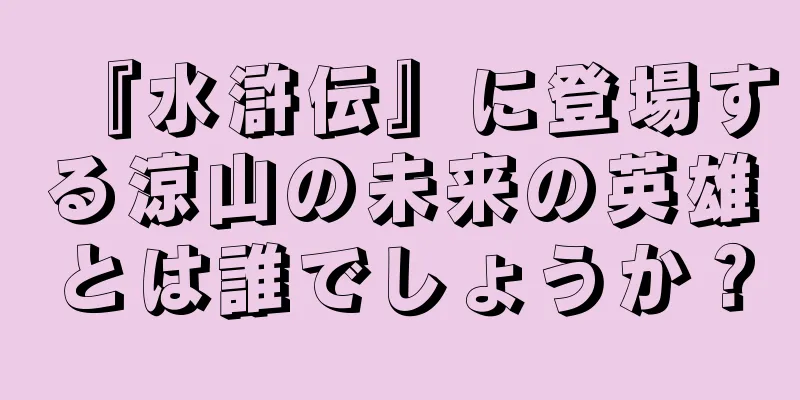 『水滸伝』に登場する涼山の未来の英雄とは誰でしょうか？