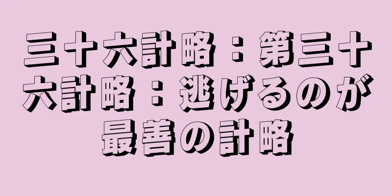 三十六計略：第三十六計略：逃げるのが最善の計略