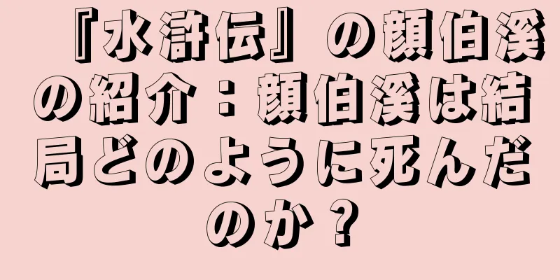 『水滸伝』の顔伯溪の紹介：顔伯溪は結局どのように死んだのか？