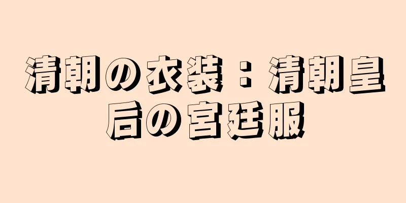清朝の衣装：清朝皇后の宮廷服