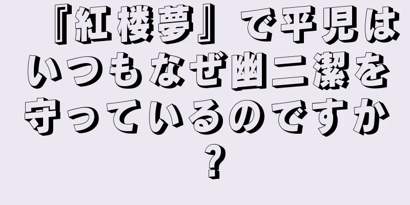 『紅楼夢』で平児はいつもなぜ幽二潔を守っているのですか？
