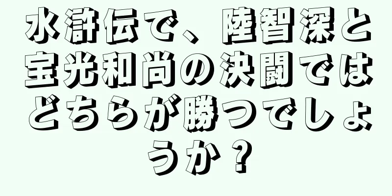 水滸伝で、陸智深と宝光和尚の決闘ではどちらが勝つでしょうか？