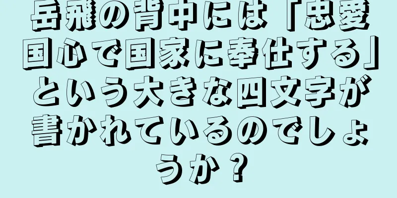 岳飛の背中には「忠愛国心で国家に奉仕する」という大きな四文字が書かれているのでしょうか？