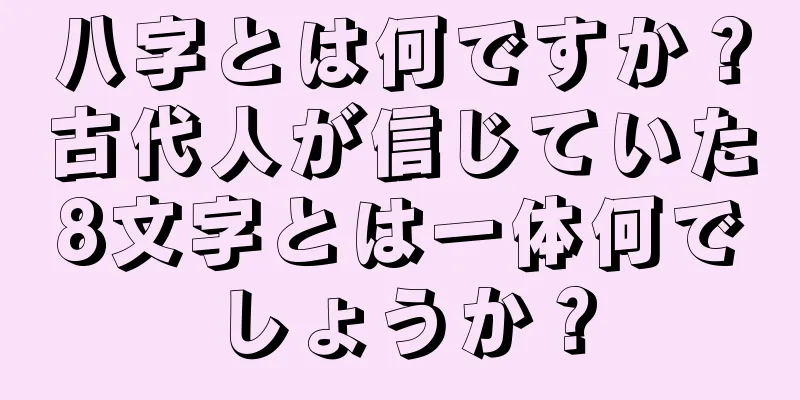 八字とは何ですか？古代人が信じていた8文字とは一体何でしょうか？