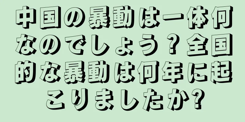 中国の暴動は一体何なのでしょう？全国的な暴動は何年に起こりましたか?
