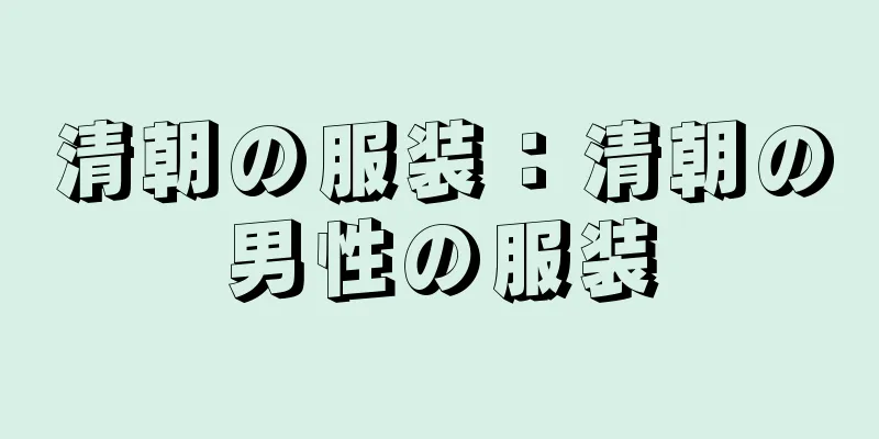 清朝の服装：清朝の男性の服装
