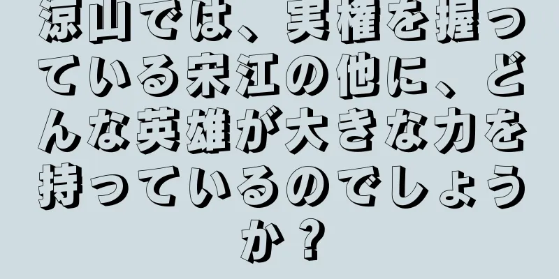 涼山では、実権を握っている宋江の他に、どんな英雄が大きな力を持っているのでしょうか？