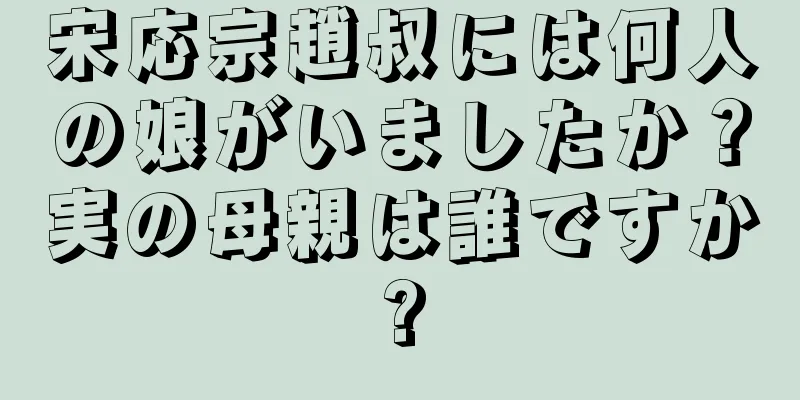 宋応宗趙叔には何人の娘がいましたか？実の母親は誰ですか?