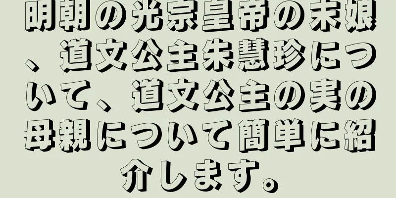 明朝の光宗皇帝の末娘、道文公主朱慧珍について、道文公主の実の母親について簡単に紹介します。