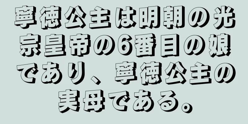 寧徳公主は明朝の光宗皇帝の6番目の娘であり、寧徳公主の実母である。