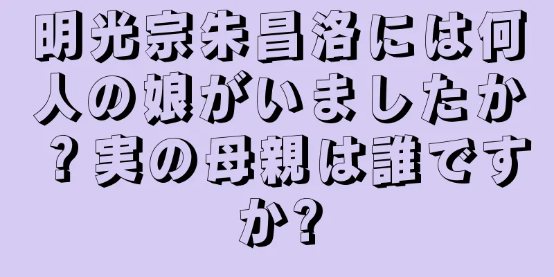明光宗朱昌洛には何人の娘がいましたか？実の母親は誰ですか?