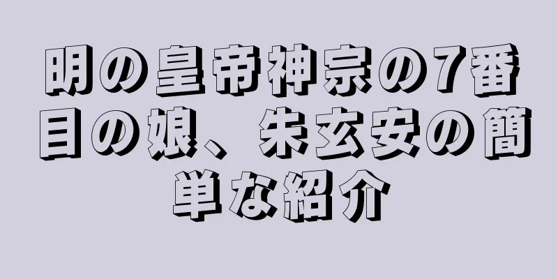 明の皇帝神宗の7番目の娘、朱玄安の簡単な紹介