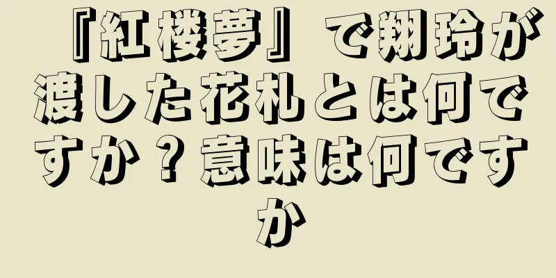 『紅楼夢』で翔玲が渡した花札とは何ですか？意味は何ですか